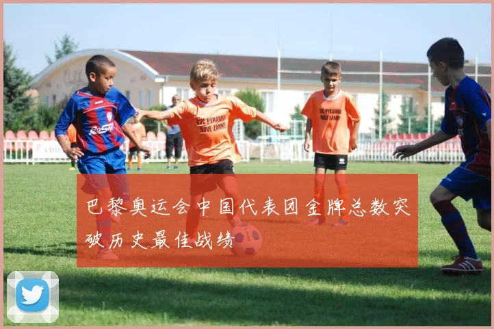 巴黎奥运会中国代表团金牌总数突破历史最佳战绩