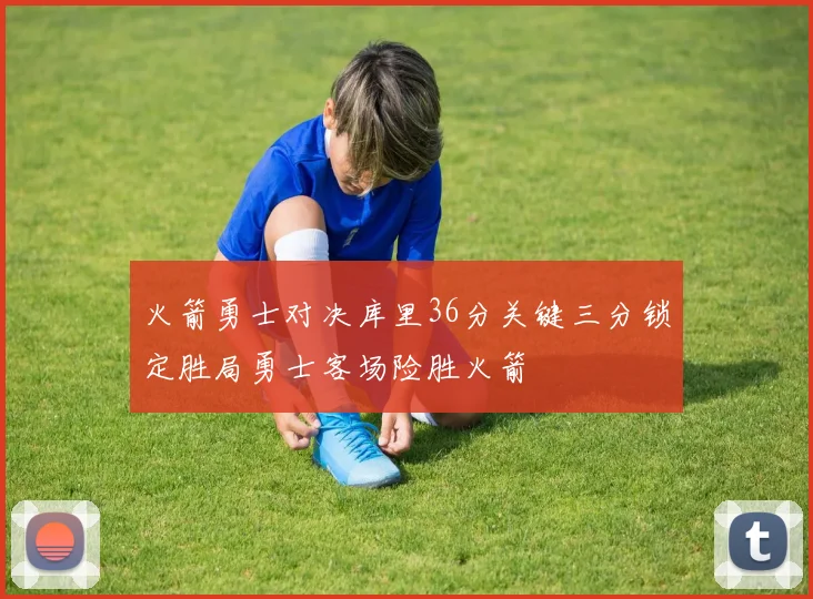 火箭勇士对决库里36分关键三分锁定胜局勇士客场险胜火箭