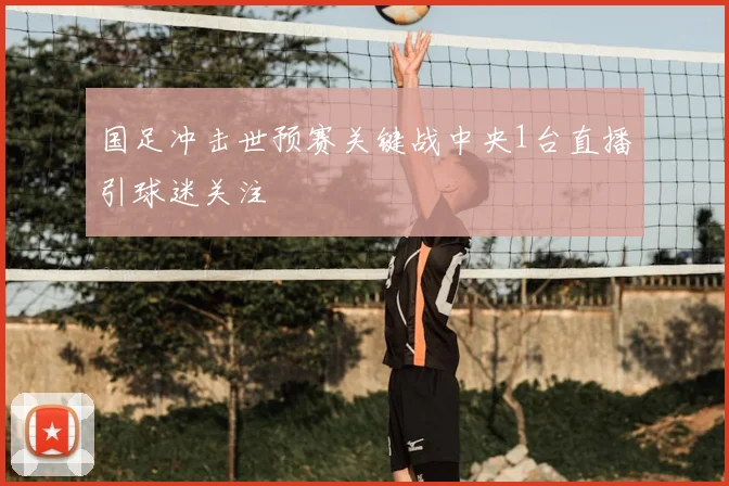 国足冲击世预赛关键战中央1台直播引球迷关注