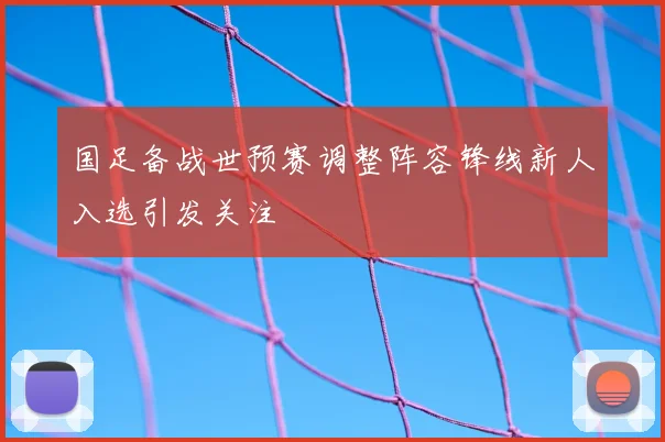 国足备战世预赛调整阵容锋线新人入选引发关注