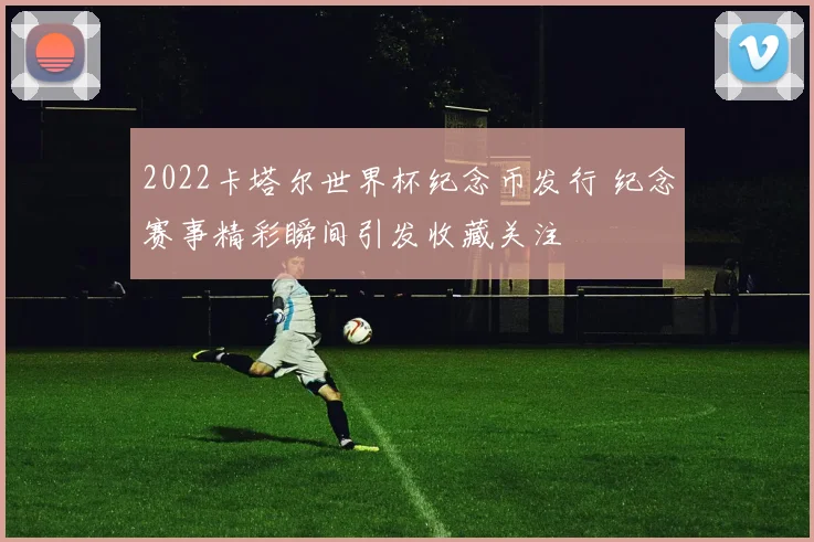 2022卡塔尔世界杯纪念币发行 纪念赛事精彩瞬间引发收藏关注