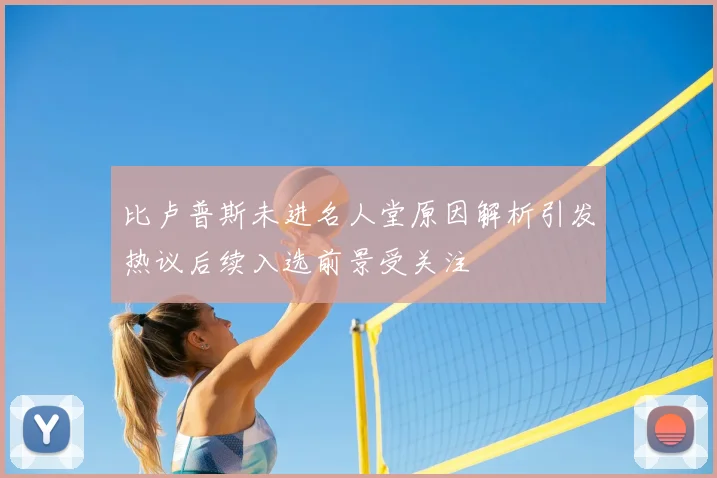 比卢普斯未进名人堂原因解析引发热议后续入选前景受关注