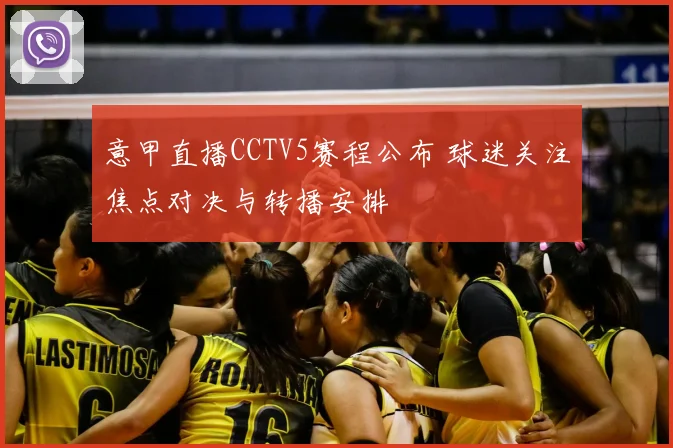 意甲直播CCTV5赛程公布 球迷关注焦点对决与转播安排
