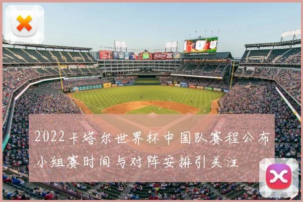 2022卡塔尔世界杯中国队赛程公布小组赛时间与对阵安排引关注
