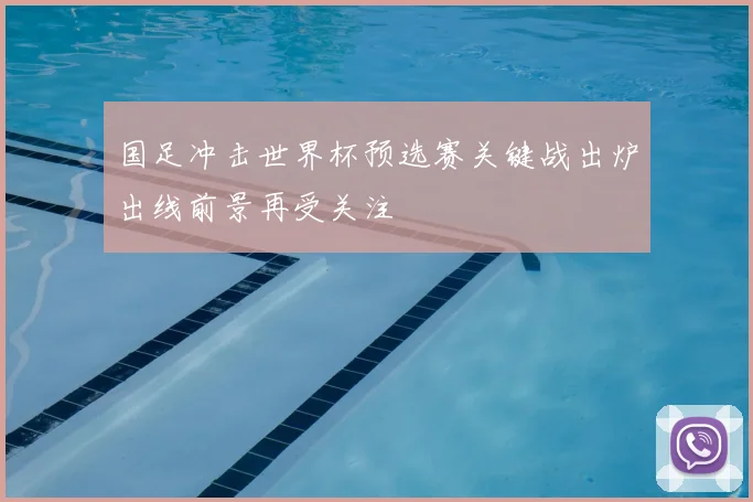 国足冲击世界杯预选赛关键战出炉出线前景再受关注