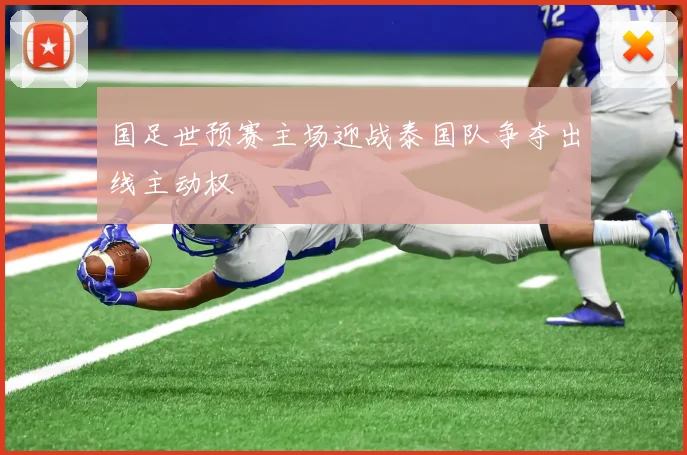 国足世预赛主场迎战泰国队争夺出线主动权