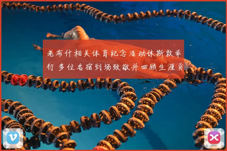 老布什相关体育纪念活动休斯敦举行 多位名宿到场致敬并回顾生涯贡献