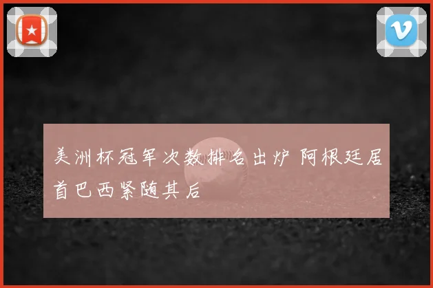 美洲杯冠军次数排名出炉 阿根廷居首巴西紧随其后
