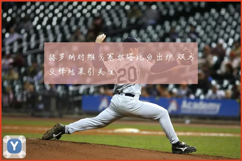 赫罗纳对维戈塞尔塔比分出炉 双方交锋结果引关注