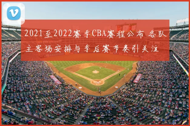 2021至2022赛季CBA赛程公布 各队主客场安排与季后赛节奏引关注