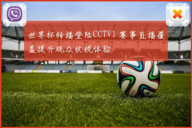 世界杯转播登陆CCTV1 赛事直播覆盖提升观众收视体验