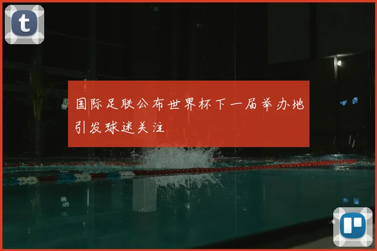 国际足联公布世界杯下一届举办地引发球迷关注