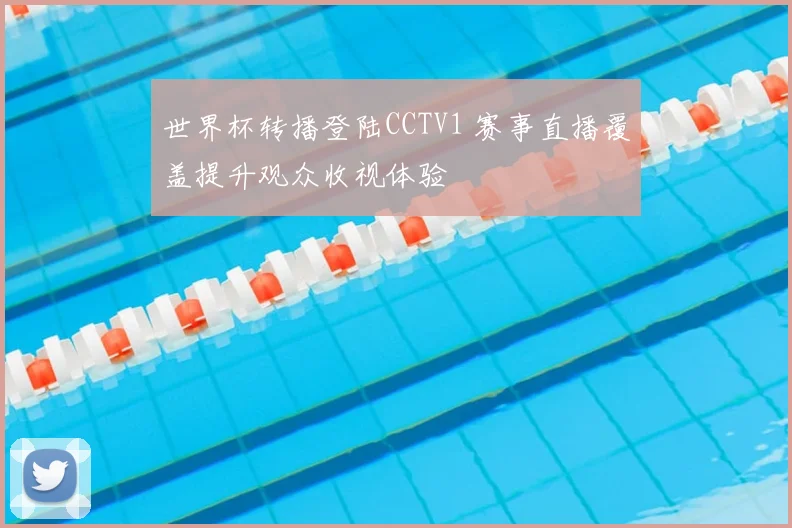 世界杯转播登陆CCTV1 赛事直播覆盖提升观众收视体验
